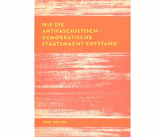 Wie die antifaschistisch-demokratische Staatsmacht entstand. Die Rolle der Volksmassen unter Führung der marxistisch-leninistischen Partei der Arbeiterklasse beim Aufbau der antifaschistisch-demokratischen  ...