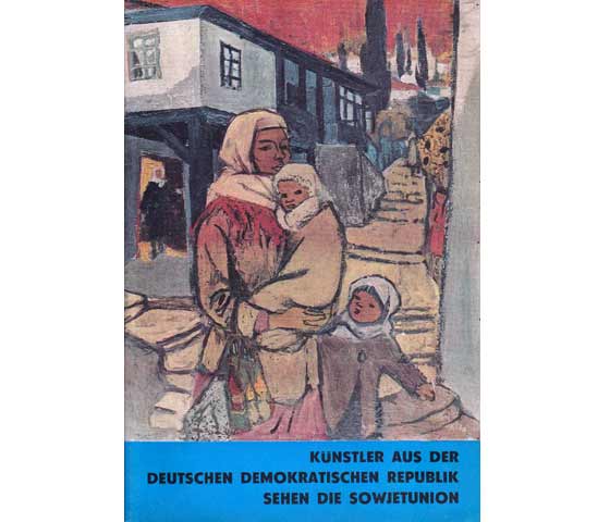 Künstler aus der Deutschen Demokratischen Republik sehen die Sowjetunion. Ausstellung beim Ministerium für Kultur der DDR. Einleitung von Prof. Dr. Johannes Dieckmann, Präsident der  ...