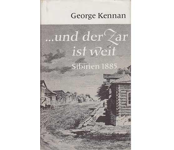 George Kennan: ...und der Zar ist weit. Sibirien 1885