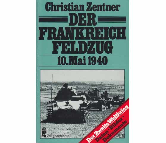 Der Frankreichfeldzug. 10. Mai 1940. Der Zweite Weltkrieg. Daten. Bilder. Dokumente