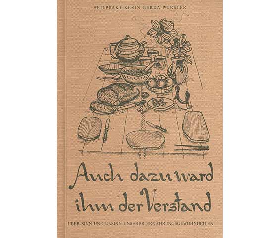 Gerda Wurster, Heilpraktikerin: Auch dazu ward ihm der Verstand. Über Sinn und Unsinn unserer Ernährungsgewohnheiten