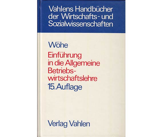 Einführung in die Allgemeine Betriebswirtschaftslehre. Vahlens Handbücher der Wirtschafts- und Sozialwissenschaften. Von Dr. Dr. h. c. Günter Wöhe, o. Professor der Betriebswirtschaftslehre  ...