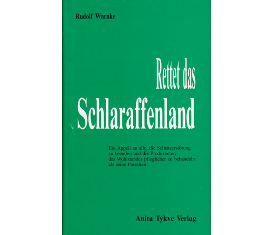 Rettet das Schlaraffenland. Ein Appell an alle, die Selbstzerstörung zu beenden und die Produzenten des Wohlstandes pfleglicher zu behandeln als seine Parasiten