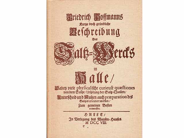 Friedrich Hoffmanns kurze doch gründliche Beschreibung Des Salz-Wercks in Halle / Dabey viele physicalische curieuse quaestiones von dem Salze/ Ursprung der Salz-Quellen/ Unterscheid  ...