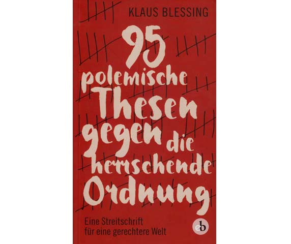 95 polemische Thesen gegen die herrschende Ordnung. Eine Streitschrift für eine gerechtere Welt. 1. Auflage