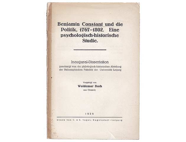 Benjamin Constant und die Politik. 1767-1802. Eine Psychologisch-historische Studie. Inaugural-Dissertation, genehmigt von der philologisch-historischen Fakultät der Universität Leipzig