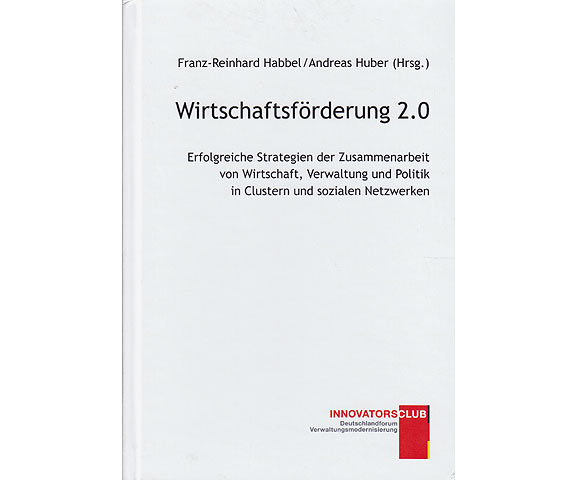 Wirtschaftsförderung 2.0. Erfolgreiche Strategien der Zusammenarbeit von Wirtschaft, Verwaltung und Politik in Clustern und sozialen Netzwerken. Innovationsclub. Deutschlandforum.  ...