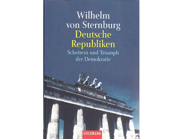 Wilhelm von Sternburg: Deutsche Republiken. Scheitern und Triumph der Demokratie