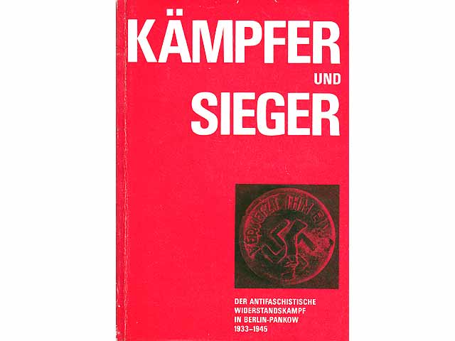 Kämpfer und Sieger. Geschichte des Widerstandes in Berlin, Stadtbezirk Pankow, gegen Faschismus und Kriegspolitik, für Demokratie, Frieden und Sozialismus. 1933 bis 1945