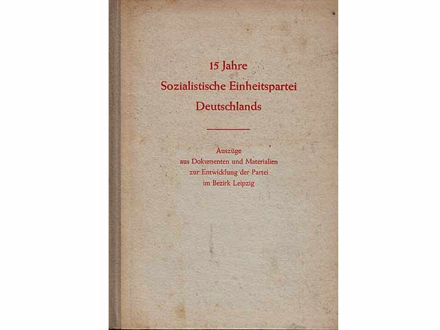 15 Jahre Sozialistische Einheitspartei Deutschlands. Auszüge aus Dokumenten und Materialien zur Entwicklung der Partei im Bezirk Leipzig. Schriftenreihe des Museums für Geschichte  ...