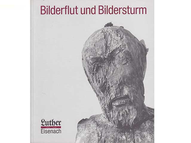 Bilderflut und Bildersturm. Luther 1483-1546 Eisenach. Eine Ausstellung des Kulturamtes der Stadt Eisenach Thüringer Museum aus Anlaß des 450. Todestages Martin Luthers. Predigerkirche  ...