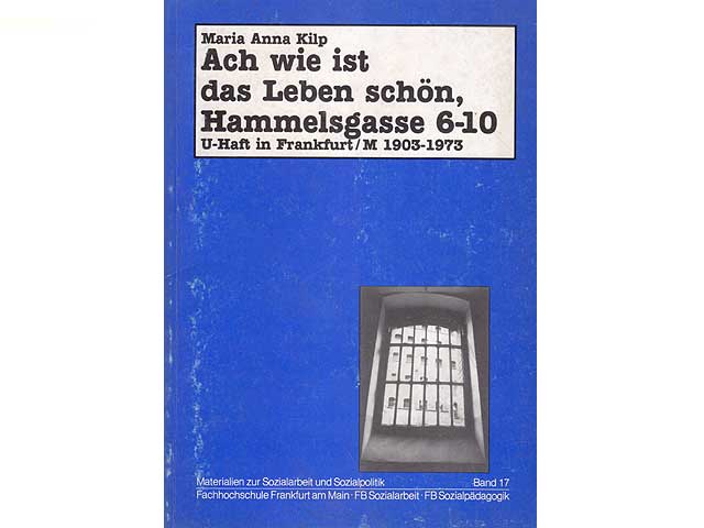Ach wie ist das Leben schön, Hammelgasse 6-10. U-Haft in Frankfurt/M. 1903-1973. Materialien zur Sozialarbeit und Sozialpolitik. Band 17