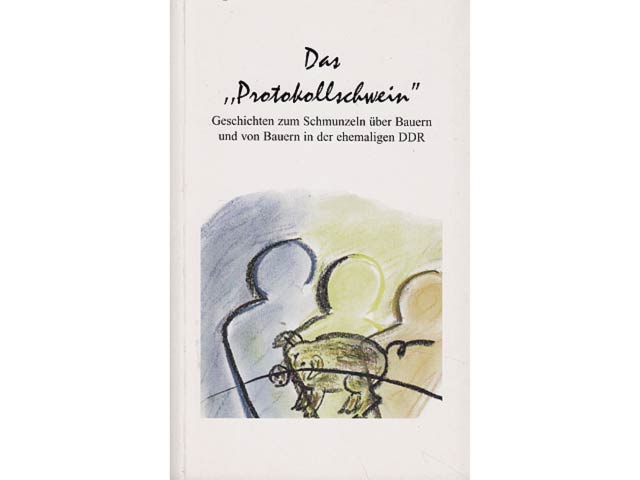 Das "Protokollschwein". Geschichten zum Schmunzeln über Bauern und von Bauern in der ehemaligen DDR. 1. Auflage. Mit Stempel Probeexemplar