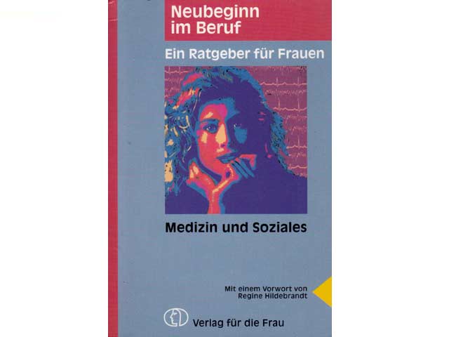 Neubeginn im Beruf. Medizin und Soziales. Ein Ratgeber für Frauen. Weiterbildung. Umschulung. Mit einem Vorwort von Regine Hildebrandt