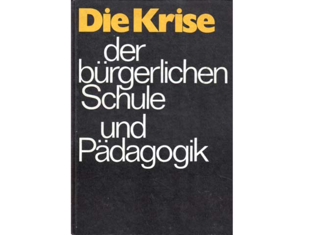 Die Krise der bürgerlichen Schule und Pädagogik in der gegenwärtigen Etappe der allgemeinen Krise des Kapitalismus - Analyse und Kritik von Theorie und Praxis der Jugenderziehung,  ...