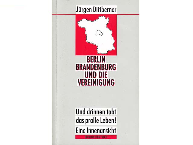 Berlin Brandenburg und die Vereinigung. Und drinnen tobt das pralle Leben! Eine Innenansicht. 1. Auflage