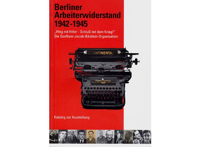 Berliner Arbeiterwiderstand 1942-1945. "Weg mit Hitler - Schluss mit dem Krieg!" Die Saefkow-Jacob-Bästlein-Organisation. Katalog zur Ausstellung