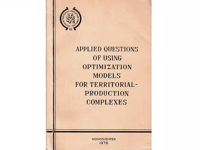 Applied Questions of Using Optimization Models for Territorial-Production Complexes. Novosibirsk 1976. In englischer Sprache. Hrsg. von der Sibirische Abteilung der Akademie der Wissenschaften  ...